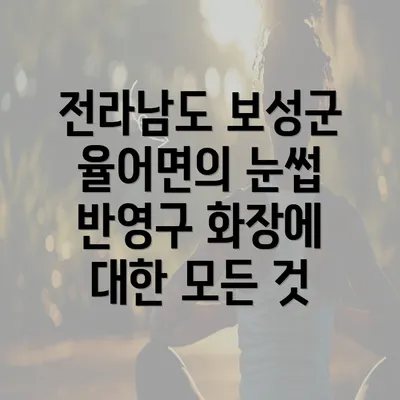 전라남도 보성군 율어면의 눈썹 반영구 화장에 대한 모든 것