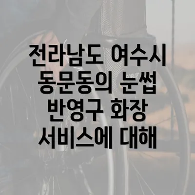 전라남도 여수시 동문동의 눈썹 반영구 화장 서비스에 대해