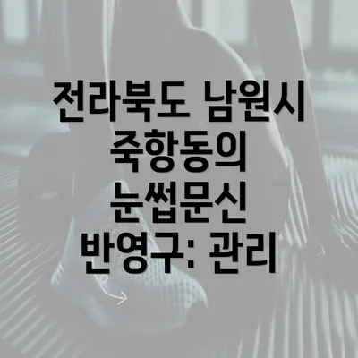 전라북도 남원시 죽항동의 눈썹문신 반영구: 관리