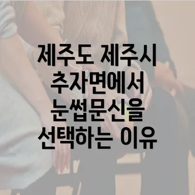 제주도 제주시 추자면에서 눈썹문신을 선택하는 이유