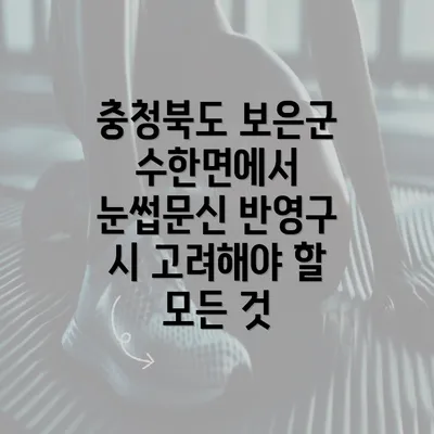 충청북도 보은군 수한면에서 눈썹문신 반영구 시 고려해야 할 모든 것