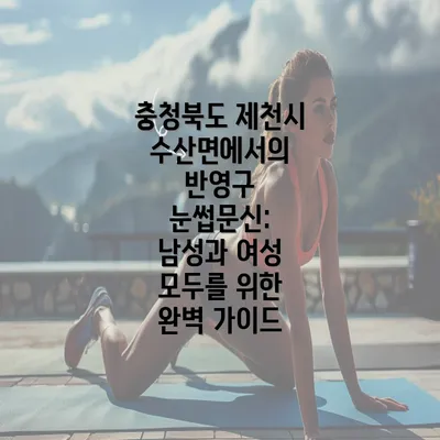 충청북도 제천시 수산면에서의 반영구 눈썹문신: 남성과 여성 모두를 위한 완벽 가이드