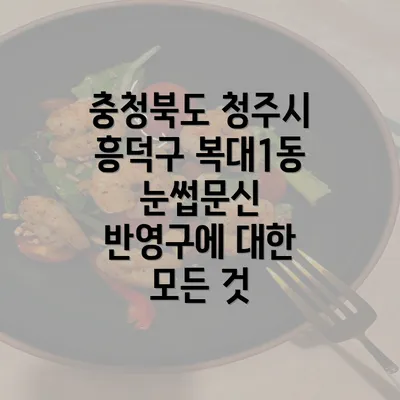 충청북도 청주시 흥덕구 복대1동 눈썹문신 반영구에 대한 모든 것