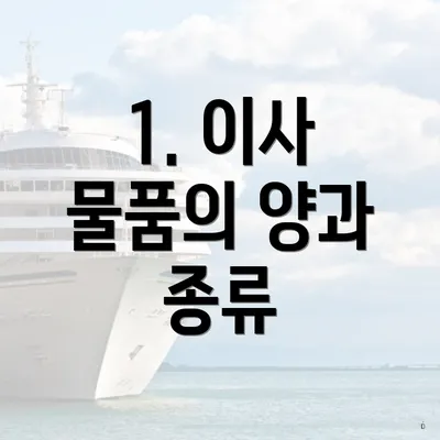 1. 이사 물품의 양과 종류