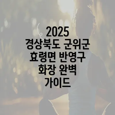 2025 경상북도 군위군 효령면 반영구 화장 완벽 가이드