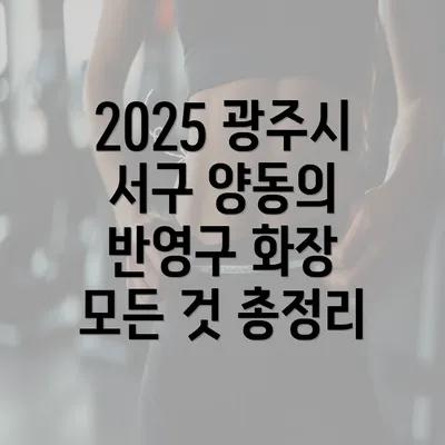 2025 광주시 서구 양동의 반영구 화장 모든 것 총정리