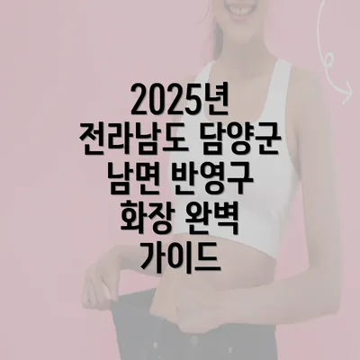 2025년 전라남도 담양군 남면 반영구 화장 완벽 가이드