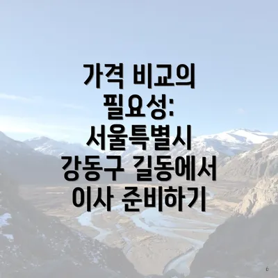 가격 비교의 필요성: 서울특별시 강동구 길동에서 이사 준비하기