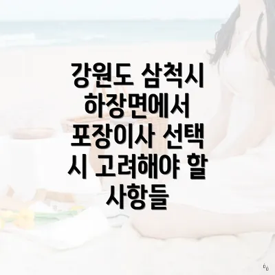 강원도 삼척시 하장면에서 포장이사 선택 시 고려해야 할 사항들