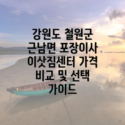 강원도 철원군 근남면 포장이사 이삿짐센터 가격 비교 및 선택 가이드