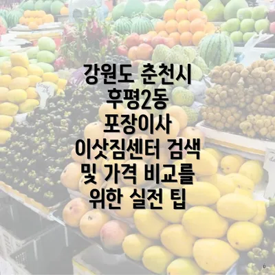 강원도 춘천시 후평2동 포장이사 이삿짐센터 검색 및 가격 비교를 위한 실전 팁