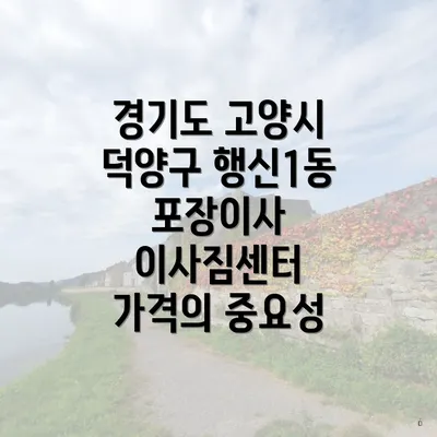 경기도 고양시 덕양구 행신1동 포장이사 이사짐센터 가격의 중요성