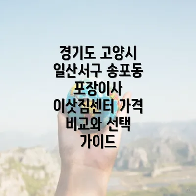 경기도 고양시 일산서구 송포동 포장이사 이삿짐센터 가격 비교와 선택 가이드