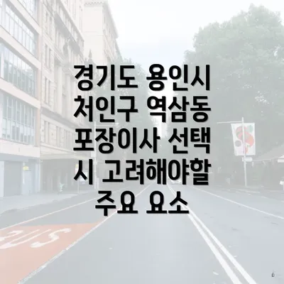 경기도 용인시 처인구 역삼동 포장이사 선택 시 고려해야할 주요 요소