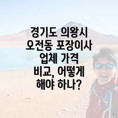 경기도 의왕시 오전동 포장이사 업체 가격 비교, 어떻게 해야 하나?