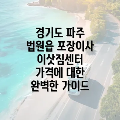 경기도 파주 법원읍 포장이사 이삿짐센터 가격에 대한 완벽한 가이드