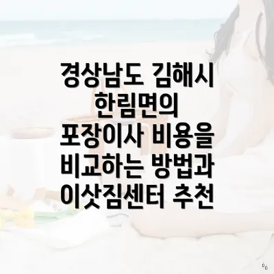 경상남도 김해시 한림면의 포장이사 비용을 비교하는 방법과 이삿짐센터 추천