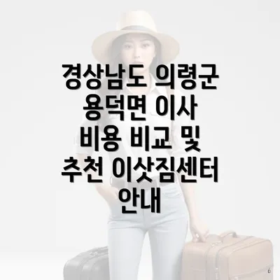 경상남도 의령군 용덕면 이사 비용 비교 및 추천 이삿짐센터 안내