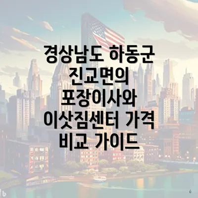 경상남도 하동군 진교면의 포장이사와 이삿짐센터 가격 비교 가이드