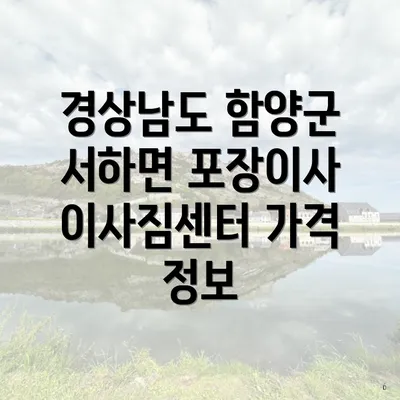 경상남도 함양군 서하면 포장이사 및 이삿짐센터 가격 비교 가이드