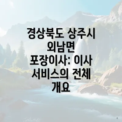 경상북도 상주시 외남면 포장이사: 이사 서비스의 전체 개요