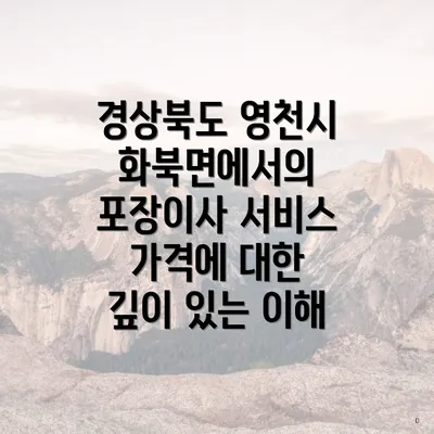 경상북도 영천시 화북면에서의 포장이사 서비스 가격에 대한 깊이 있는 이해