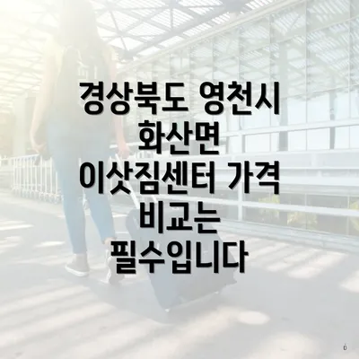 경상북도 영천시 화산면 이삿짐센터 가격 비교는 필수입니다