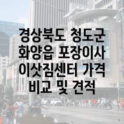 경상북도 청도군 화양읍 포장이사 이삿짐센터 가격 비교 및 견적