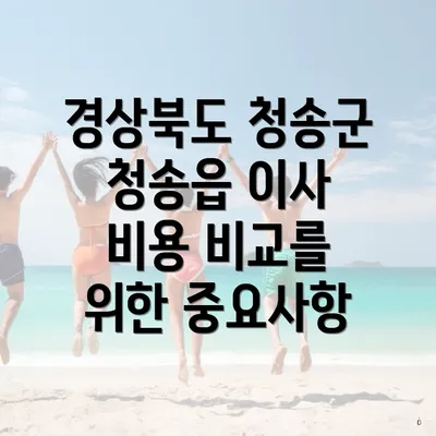 경상북도 청송군 청송읍 이사 비용 비교를 위한 중요사항