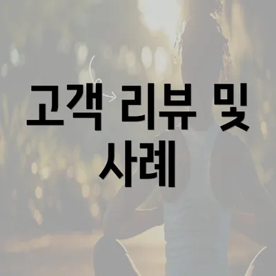 고객 리뷰 및 사례