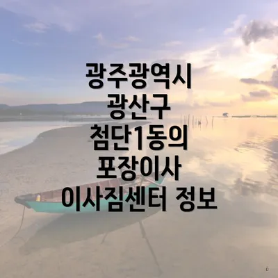 광주광역시 광산구 첨단1동의 포장이사 이사짐센터 정보