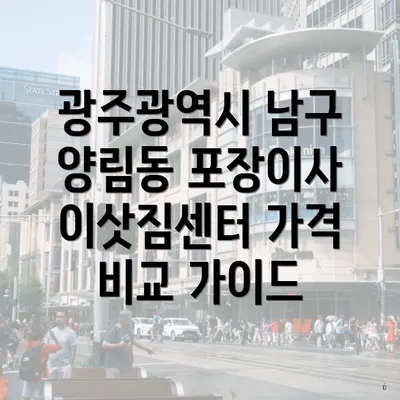 광주광역시 남구 양림동 포장이사 이삿짐센터 가격 비교 가이드