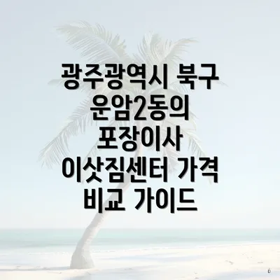 광주광역시 북구 운암2동의 포장이사 이삿짐센터 가격 비교 가이드