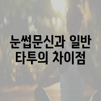 눈썹문신과 일반 타투의 차이점