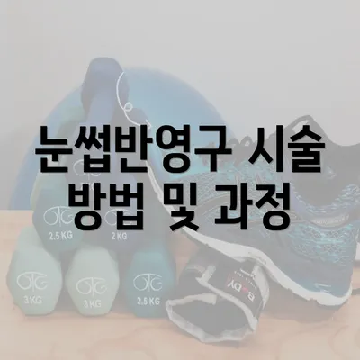 눈썹반영구 시술 방법 및 과정