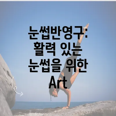 눈썹반영구: 활력 있는 눈썹을 위한 Art