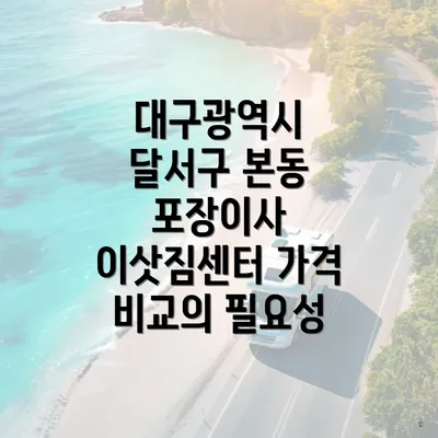 대구광역시 달서구 본동 포장이사 이삿짐센터 가격 비교의 필요성