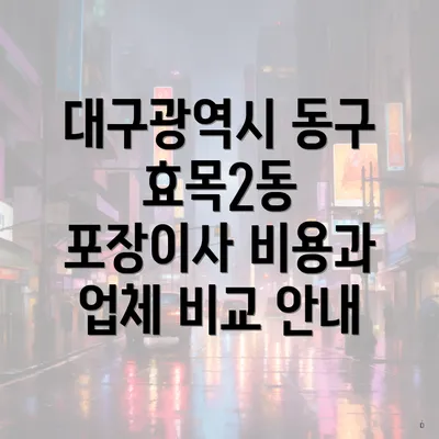 대구광역시 동구 효목2동 포장이사 비용과 업체 비교 안내