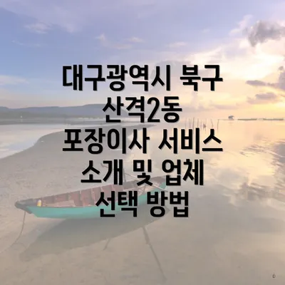 대구광역시 북구 산격2동 포장이사 서비스 소개 및 업체 선택 방법