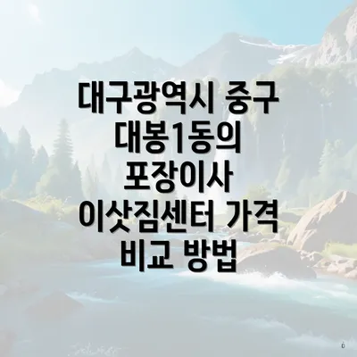 대구광역시 중구 대봉1동의 포장이사 이삿짐센터 가격 비교 방법