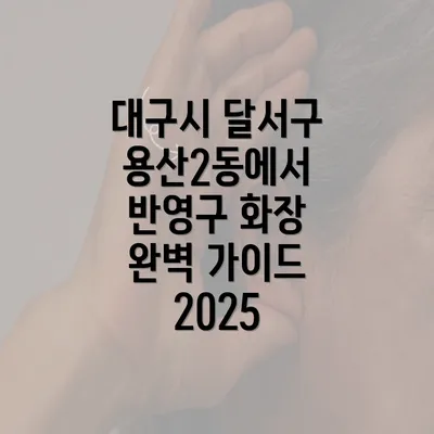 대구시 달서구 용산2동에서 반영구 화장 완벽 가이드 2025