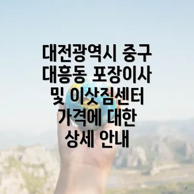 대전광역시 중구 대흥동 포장이사 및 이삿짐센터 가격에 대한 상세 안내