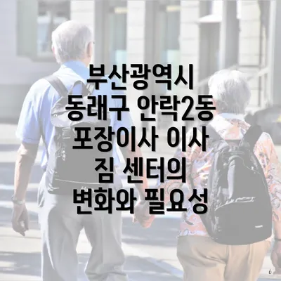 부산광역시 동래구 안락2동 포장이사 이사 짐 센터의 변화와 필요성