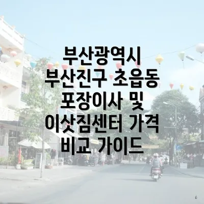 부산광역시 부산진구 초읍동 포장이사 및 이삿짐센터 가격 비교 가이드