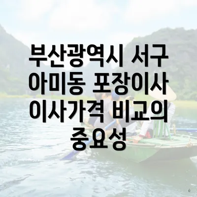 부산광역시 서구 아미동 포장이사 이사가격 비교의 중요성