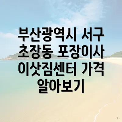 부산광역시 서구 초장동 포장이사 이삿짐센터 가격 알아보기