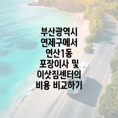 부산광역시 연제구에서 연산1동 포장이사 및 이삿짐센터의 비용 비교하기