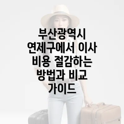 부산광역시 연제구에서 이사 비용 절감하는 방법과 비교 가이드