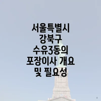 서울특별시 강북구 수유3동의 포장이사 개요 및 필요성