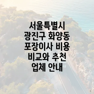 서울특별시 광진구 화양동 포장이사 비용 비교와 추천 업체 안내